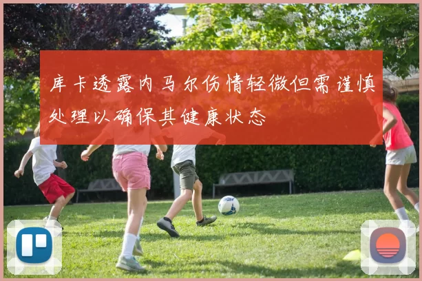 库卡透露内马尔伤情轻微但需谨慎处理以确保其健康状态