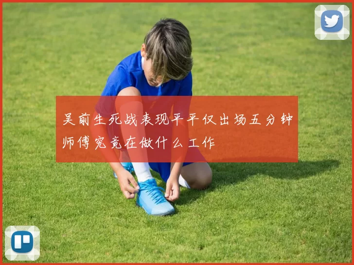 吴前生死战表现平平仅出场五分钟师傅究竟在做什么工作