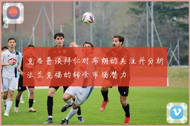 克洛普谈拜仁对布朗的关注并分析法兰克福的转会市场潜力