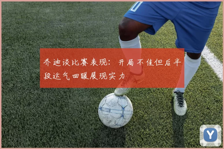 乔迪谈比赛表现：开局不佳但后半段运气回暖展现实力