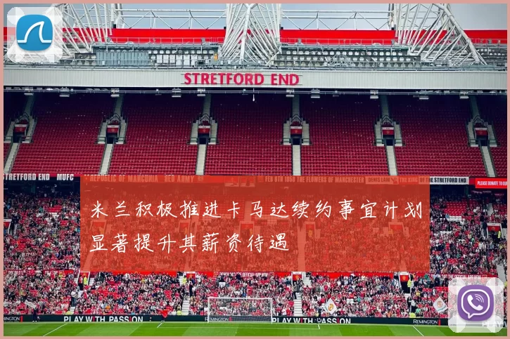 米兰积极推进卡马达续约事宜计划显著提升其薪资待遇