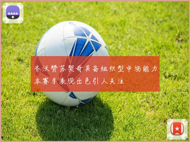 齐沃赞苏契奇具备组织型中场能力本赛季表现出色引人关注