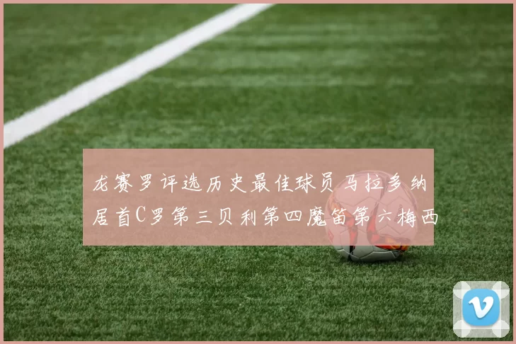 龙赛罗评选历史最佳球员马拉多纳居首C罗第三贝利第四魔笛第六梅西第七