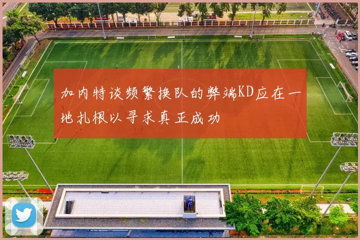 加内特谈频繁换队的弊端KD应在一地扎根以寻求真正成功