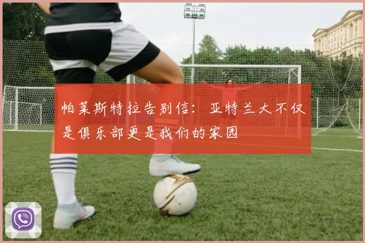 帕莱斯特拉告别信：亚特兰大不仅是俱乐部更是我们的家园